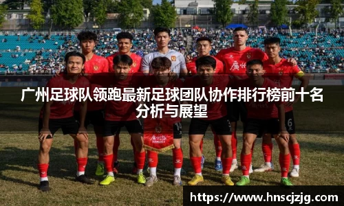 广州足球队领跑最新足球团队协作排行榜前十名分析与展望