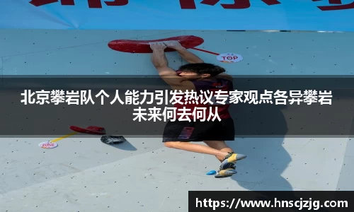 北京攀岩队个人能力引发热议专家观点各异攀岩未来何去何从
