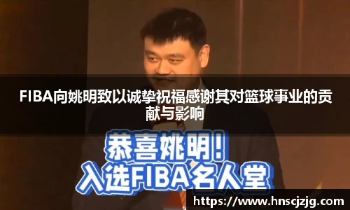 FIBA向姚明致以诚挚祝福感谢其对篮球事业的贡献与影响