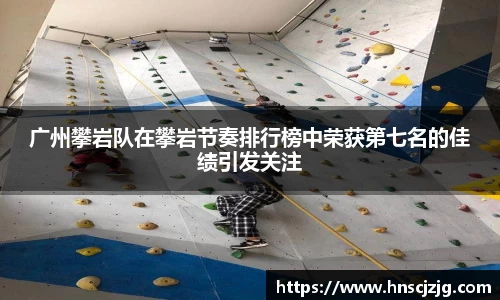 广州攀岩队在攀岩节奏排行榜中荣获第七名的佳绩引发关注