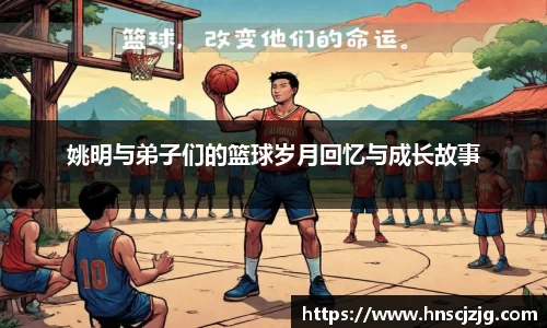 姚明与弟子们的篮球岁月回忆与成长故事