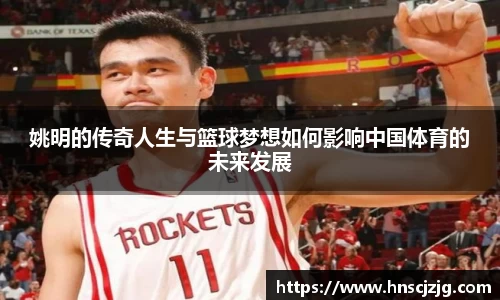 姚明的传奇人生与篮球梦想如何影响中国体育的未来发展