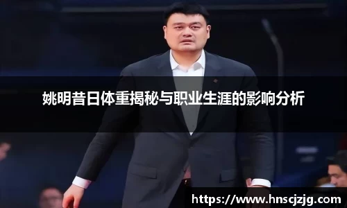 姚明昔日体重揭秘与职业生涯的影响分析