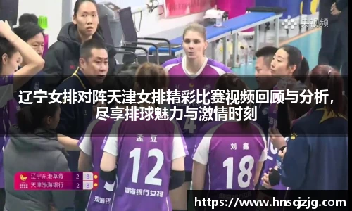 辽宁女排对阵天津女排精彩比赛视频回顾与分析，尽享排球魅力与激情时刻