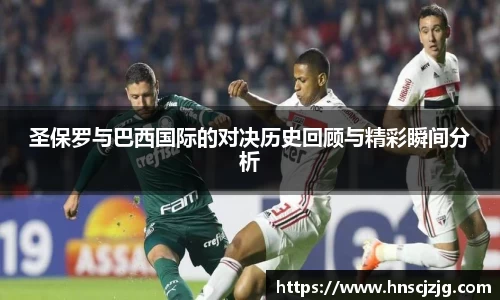 圣保罗与巴西国际的对决历史回顾与精彩瞬间分析
