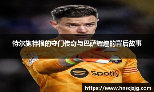 特尔施特根的守门传奇与巴萨辉煌的背后故事