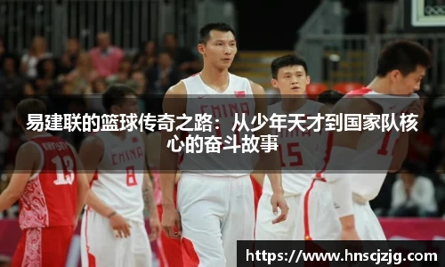 易建联的篮球传奇之路：从少年天才到国家队核心的奋斗故事