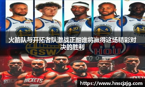 火箭队与开拓者队激战正酣谁将赢得这场精彩对决的胜利