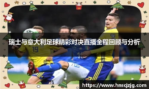 瑞士与意大利足球精彩对决直播全程回顾与分析