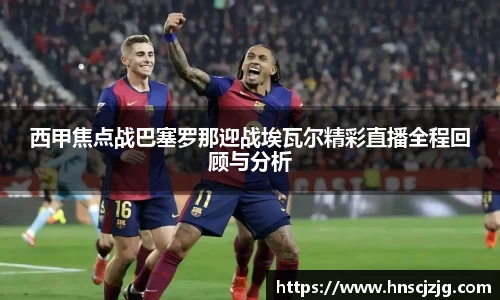 k1体育西甲焦点战巴塞罗那迎战埃瓦尔精彩直播全程回顾与分析