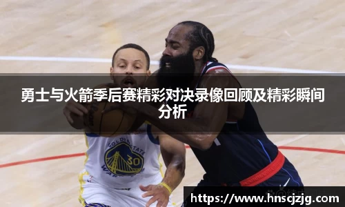 k1体育勇士与火箭季后赛精彩对决录像回顾及精彩瞬间分析